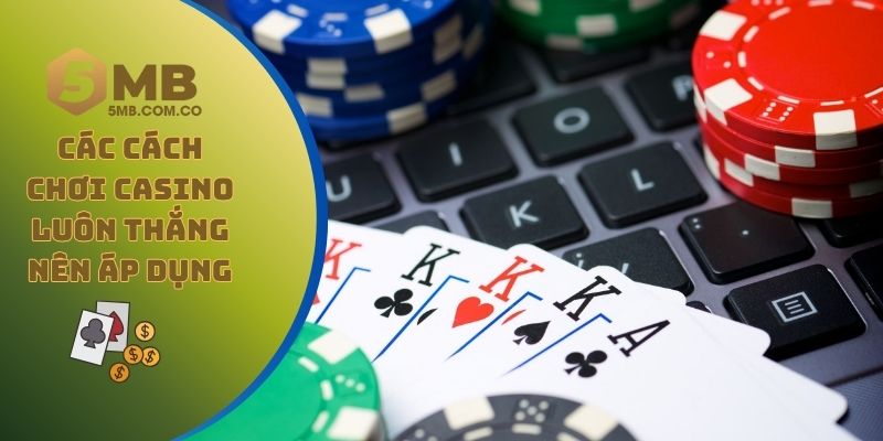 Các cách chơi casino luôn thắng mà bạn nên áp dụng