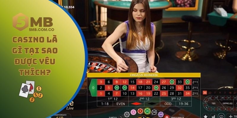 Casino là gì, tại sao loại hình này lại được yêu thích trên thế giới?