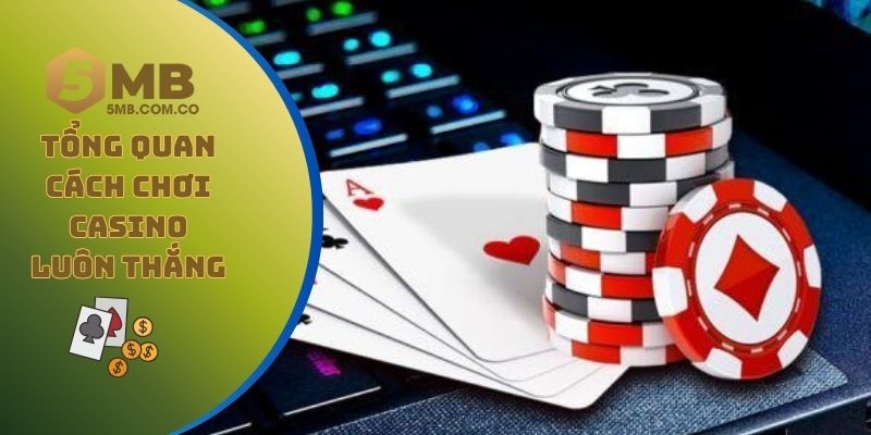 Góc nhìn tổng quan về các cách chơi casino luôn thắng